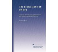 The broad stone of empire: problems of crown colony administration, with records of personal experience