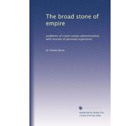 The broad stone of empire: problems of crown colony administration, with records of personal experience