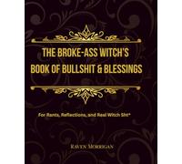 The Broke-Ass Witch’s Book of Bullshit & Blessings: For Rants, Reflections, and Real Witch Sht*