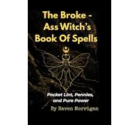 The Broke-Ass Witches Book Of Spells: Pocket Lint, Pennies And Pure Power
