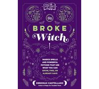 The Broke Witch: Magick Spells and Powerful Potions That Use What You Can Grow, Find, or Already Have