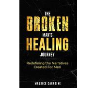 The Broken Man's Healing Journey: Redefining the Narratives Created For Men