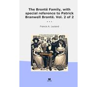 The Brontë Family, with special reference to Patrick Branwell Brontë. Vol. 2 of 2