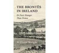 The Brontes In Ireland; Or, Facts Stranger Than Fiction