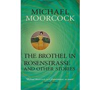 The Brothel in Rosenstrasse and Other Stories: The Best Short Fiction of Michael Moorcock Volume 2