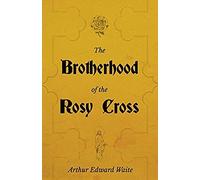 The Brotherhood Of The Rosy Cross - A History Of The Rosicrucians