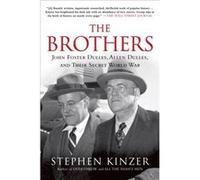 Stephen Kinzer – The Brothers – John Foster Dulles, Allen Dulles, and Their Secret World War