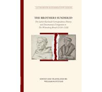 THE BROTHERS SUNDERED: The Luther-Karlstadt Correspondence History and Documentary Companion to The Wittenberg Breach (1518-1528)