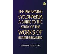 The Browning Cyclopaedia: A Guide to the Study of the Works of Robert Browning