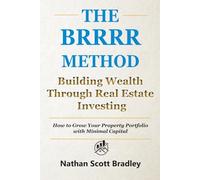 The BRRRR Method: A Beginner's Guide to Building Wealth Through Real Estate Investing: How to Grow Your Property Portfolio with Minimal Capital
