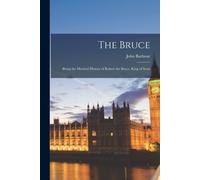 The Bruce: Being The Metrical History Of Robert The Bruce, King Of Scots