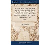 The Bruce; Or, The History Of Robert I. King Of Scotland. Written In Scotish Verse By John Barbour. The First Genuine Edition, Published From A Ms. Dated 1489; With Notes And A Glossary By J. Pinkerto