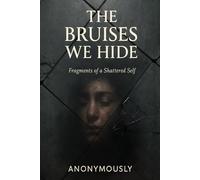 THE BRUISES WE HIDE: Fragments Of a Shattered Self