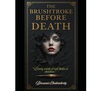 The Brushstroke Before Death : "Every work of art hides a shadow.": A Gripping Gothic Mystery Thriller by Bireswar Chakraborty