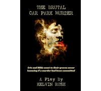 The Brutal Car Park Murder (A Play By Kelvin Rush): The Original Script