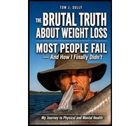 The Brutal Truth About Weight Loss: Most People Fail-And How I Finally Didn’t: My Journey to Physical and Mental Health