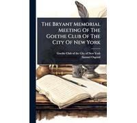 The Bryant Memorial Meeting Of The Goethe Club Of The City Of New York