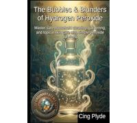 The Bubbles & Blunders of Hydrogen Peroxide: Master safe household cleaning, gardening, and topical skin care with simple peroxide solutions