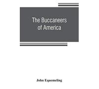 The Buccaneers Of America; A True Account Of The Most Remarkable Assaults Committed Of Late Years Upon The Coasts Of The West Indies By The Buccaneers Of Jamaica And Tortuga (Both English And French) 