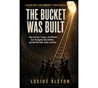 The Bucket Was Built: How Scarcity, Trauma, and Division Turn Us Against One Another and How We Unite, Build, and Rise