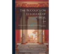 The Bucolics Or Eclogues Of Virgil: With Notes, A Life Of Virgil, And An Article On Ancient Musical Instruments