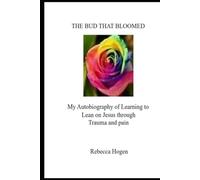 The Bud that Bloomed; My Autobiography of Learning to Lean on Jesus through Trauma and pain: My Autobiography of Learning to Lean on Jesus through Trauma and pain