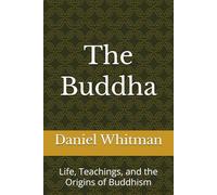The Buddha: Life, Teachings, and the Origins of Buddhism