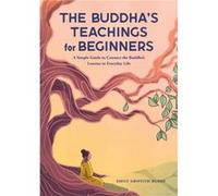 The Buddhas Teachings for Beginners A Simple Guide to Connect the Buddhas Lessons to Everyday Life by Emily Griffith Burke Emily Griffith Burke (Auteur)