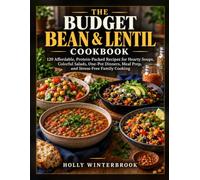 THE BUDGET BEAN & LENTIL COOKBOOK: 120 Affordable, Protein-Packed Recipes for Hearty Soups, Colorful Salads, One-Pot Dinners, Meal Prep, and Stress-Free Family Cooking