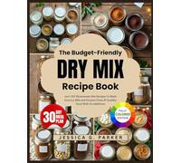 The Budget-Friendly Dry Mix Recipe Book: 100+ DIY Homemade Mix Recipes To Slash Grocery Bills and Prepare Clean & Healthy Food With No Additives