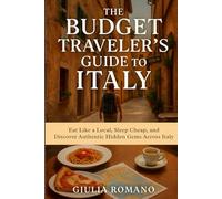 The Budget Traveler’s Guide to Italy: Eat Like a Local, Sleep Cheap, and Discover Authentic Hidden Gems Across Italy