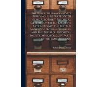 The Buffalo Library And Its Building. Illustrated With Views. Also Brief Historical Sketches Of The Buffalo Fine Arts Academy, The Buffalo Society Of