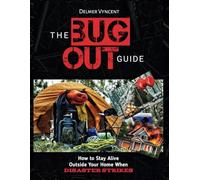 THE BUG OUT GUIDE: How to Stay Alive Outside Your Home When Disaster Strikes
