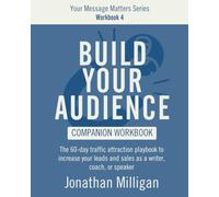 The Build Your Audience Workbook: The 60-Day Traffic Attraction Playbook to Increase Your Leads and Sales as a Writer, Coach, or Speaker