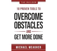 The Builder: 18 Proven Tools To Overcome Obstacles and Get More Done