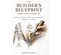 The Builders Blueprint: From Idea to Reality -: A Man's Journal for Craftsmanship, Growth & Legacy