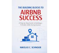 THE BUILDING BLOCKS TO AIRBNB SUCCESS: A Step-by-Step Guide to Building a Profitable Airbnb Hosting Business