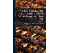The Building Law Of The City And County Of San Francisco For 1906