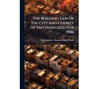 The Building Law Of The City And County Of San Francisco For 1906