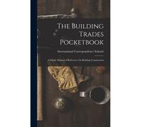 The Building Trades Pocketbook: A Handy Manual Of Reference On Building Construction