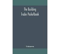 The Building Trades Pocketbook; A Handy Manual Of Reference On Building Construction, Including Structural Design, Masonry, Bricklaying, Carpentry, Joinery, Roofing, Plastering, Painting, Plumbing, Li
