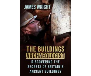 The Buildings Archaeologist: Discovering the Secrets of Britain's Ancient Buildings