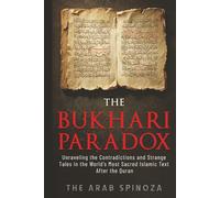The Bukhari Paradox: Unraveling the Contradictions and Strange Tales in the World's Most Sacred Islamic Text After the Quran