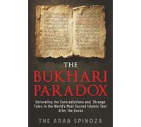 The Bukhari Paradox: Unraveling the Contradictions and Strange Tales in the World's Most Sacred Islamic Text After the Quran