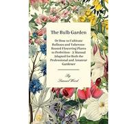 The Bulb Garden - Or How To Cultivate Bulbous And Tuberous-Rooted Flowering Plants To Perfection - A Manual Adapted For Both The Professional And Amat