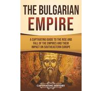 The Bulgarian Empire: A Captivating Guide to the Rise and Fall of the Empires and Their Impact on Southeastern Europe