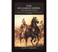 The Bulgarian Empire: From Asparuh to Tarnovo: A Complete History of Medieval Bulgaria from 681 to 1393