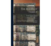 The Bulkeley Family; Or The Descendants Of Rev. Peter Bulkeley, Who Settled At Concord, Mass., In 1636. Compiled At The Request Of Joseph E. Bulkeley