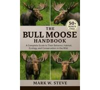 THE BULL MOOSE HANDBOOK: A Complete Guide to Their Behavior, Habitat, Ecology, and Conservation in the Wild