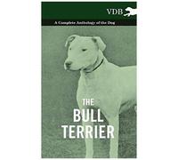 The Bull Terrier - A Complete Anthology Of The Dog -